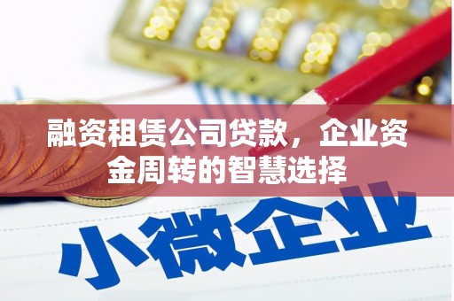 金口河融资租赁公司贷款，企业资金周转的智慧选择