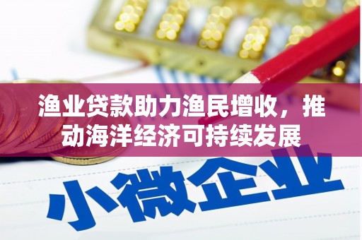 金口河渔业贷款助力渔民增收，推动海洋经济可持续发展