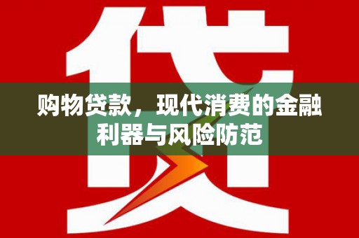 金口河购物贷款，现代消费的金融利器与风险防范