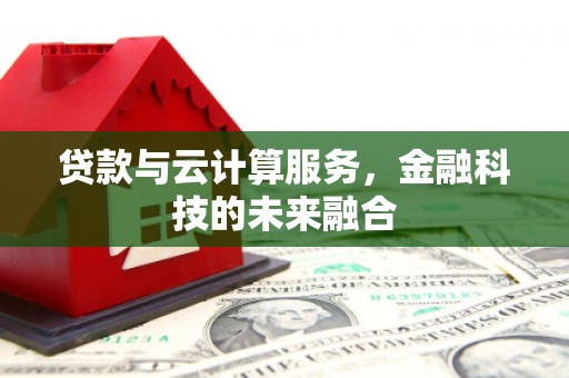 金口河贷款与云计算服务，金融科技的未来融合