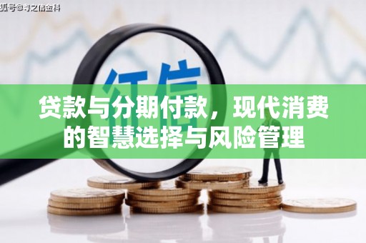金口河贷款与分期付款，现代消费的智慧选择与风险管理