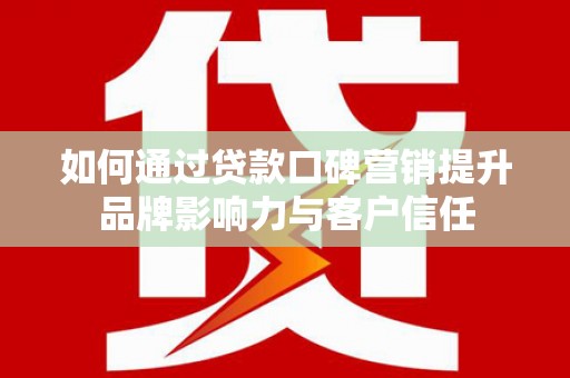 金口河如何通过贷款口碑营销提升品牌影响力与客户信任