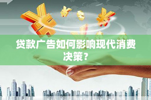 金口河贷款广告如何影响现代消费决策？