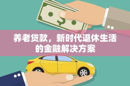 金口河养老贷款，新时代退休生活的金融解决方案