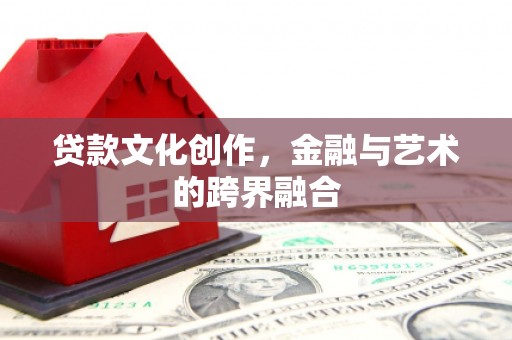 金口河贷款文化创作，金融与艺术的跨界融合