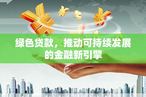 金口河绿色贷款，推动可持续发展的金融新引擎