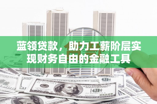 金口河蓝领贷款，助力工薪阶层实现财务自由的金融工具