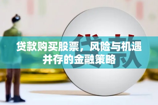 金口河贷款购买股票，风险与机遇并存的金融策略