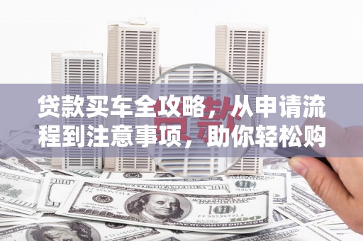 金口河贷款买车全攻略，从申请流程到注意事项，助你轻松购车